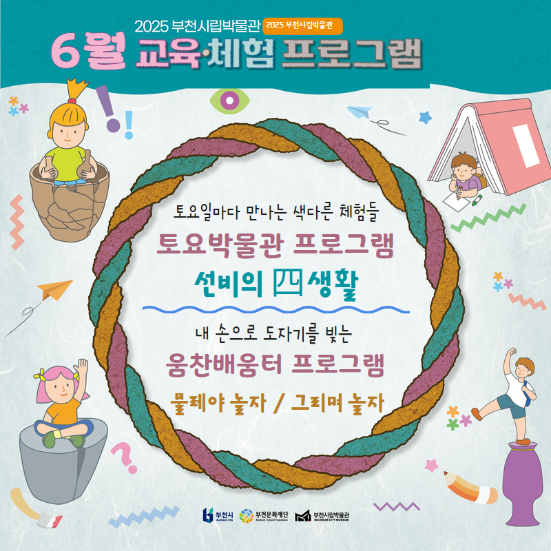 2025 부천시립박물관 / 2025 부천시립박물관 6월 교육·체험 프로그램 / 토요일마다 만나는 색다른 체험들 토요박물관 프로그램 선비의 四생활/ 내 손으로 도자기를 빚는 웅찬배움터 프로그램 물레야 놀자 / 그리며 놀자/ 부천시 부천문화재단 부천시립박물관