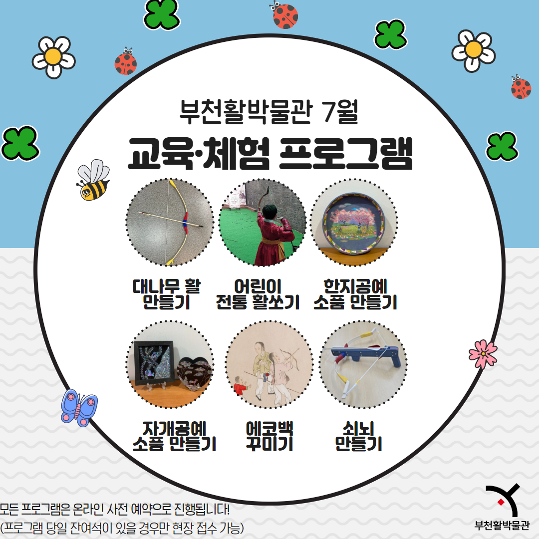 부천활박물관 7월 교육·체험 프로그램/ 대나무 활 만들기 / 어린이 전통활쏘기/ 한지공예 소품 만들기/ 자개공예 소품만들기/ 에코백 꾸미기/ 쇠뇌 만들기/ 모든 프로그램은 온라인 사전 예약으로 진행됩니다! (프로그램 당일 잔여석이 있을 경우만 현장 접수 가능) /부천활박물관