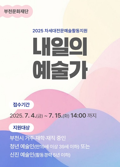 2025 부천문화재단 차세대전문예술활동지원/내일의 예술가/공모사업 접수 기간/7.4.(금) ~ 7.15.(화) 14시까지/지원대상 :부천시 거주재학·재직 중인 청년예술인(만19세 이상 39세 이하) 또는 신진예술인(활동경력 5년 이하)