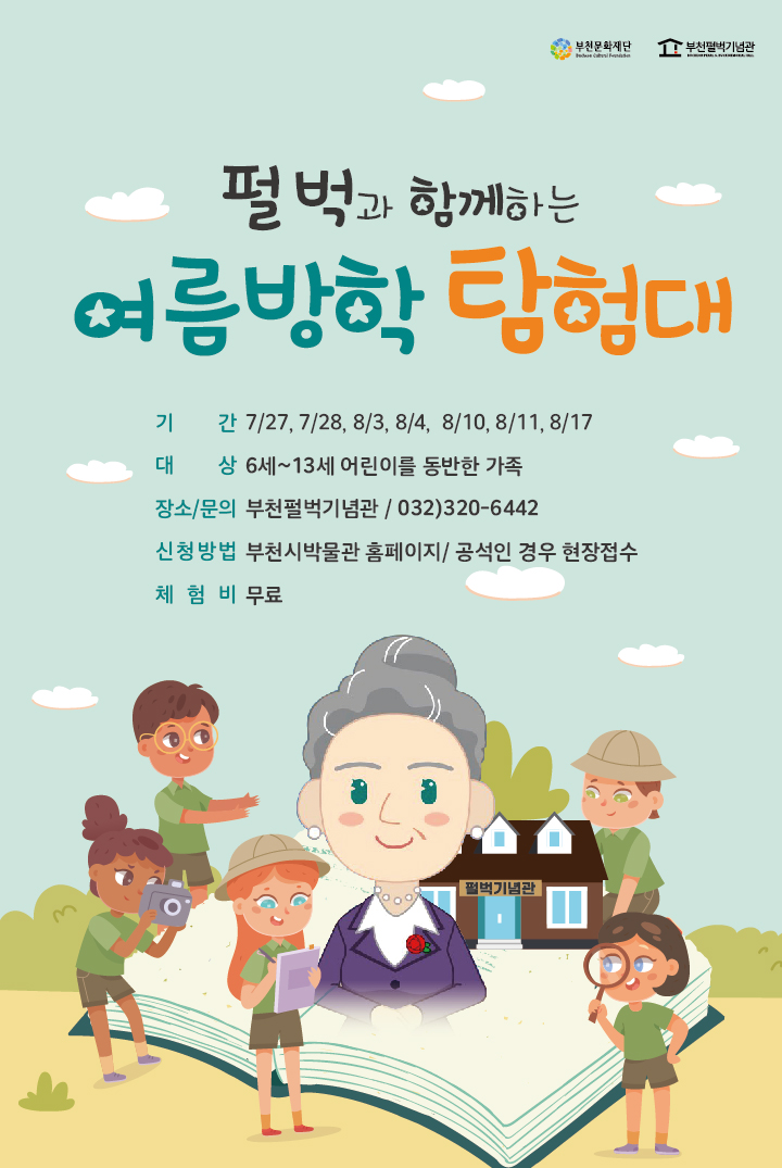 부천문화재단 / 부천펄벅기념관/펄벅과 함께하는 여름방학 탐험대 /기간: 7/27, 7/28, 8/3, 8/4, 8/10, 8/11, 8/17/대상 6세~13세 어린이를 동반한 가족/
장소/문의 부천펄벅기념관/ 032)320-6442/신청방법 부천시박물관 홈페이지/ 공석인 경우 현장접수/체험비 무료