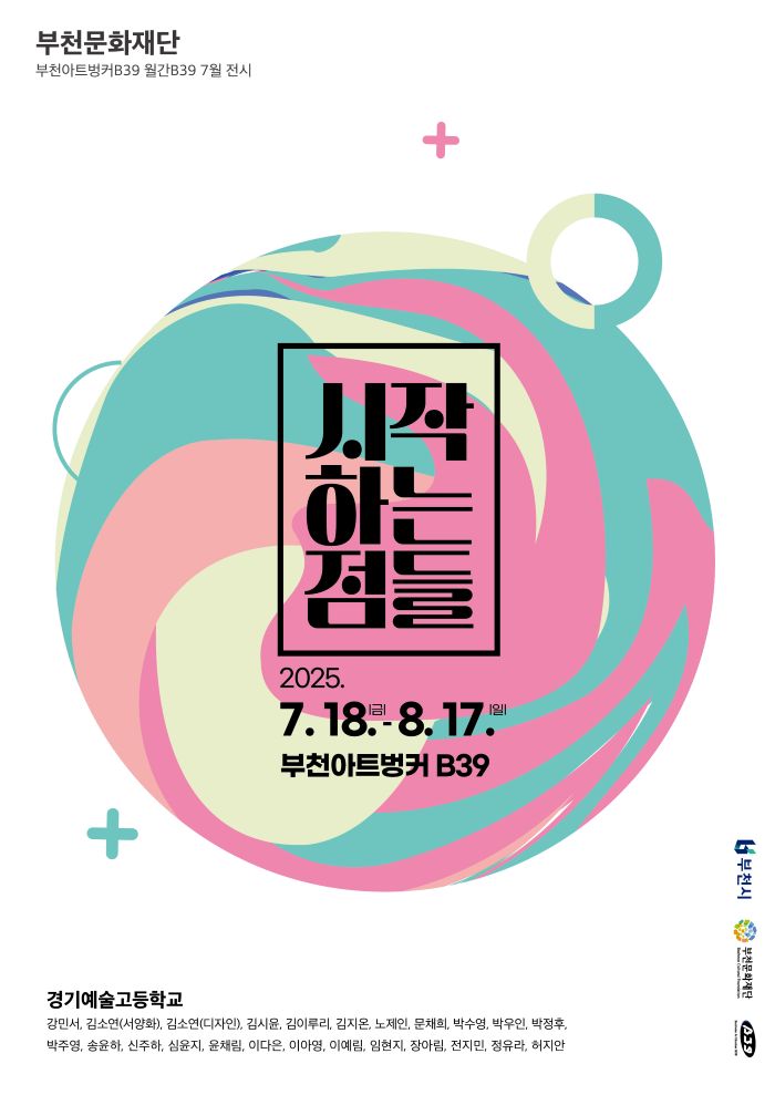 부천문화재단 / 부천아트벙커B39 월간B39 7월 전시 / 시작 하는 점들  / 2025. 7.18. 금 -8.17. 일 / 부천아트벙커 B39 / 경기예술고등학교 : 강민서, 김소연(서양화),김소연(디자인), 김시윤, 김이루리, 김지온, 노제인, 문채희, 박수영, 박우인, 박정후, 박주영, 송윤하, 신주하, 심윤지, 윤채림, 이다은, 이아영, 이예림,임현지, 장아림, 전지민, 정유라, 허지안 / 부천시 / 부천문화재단 / B39