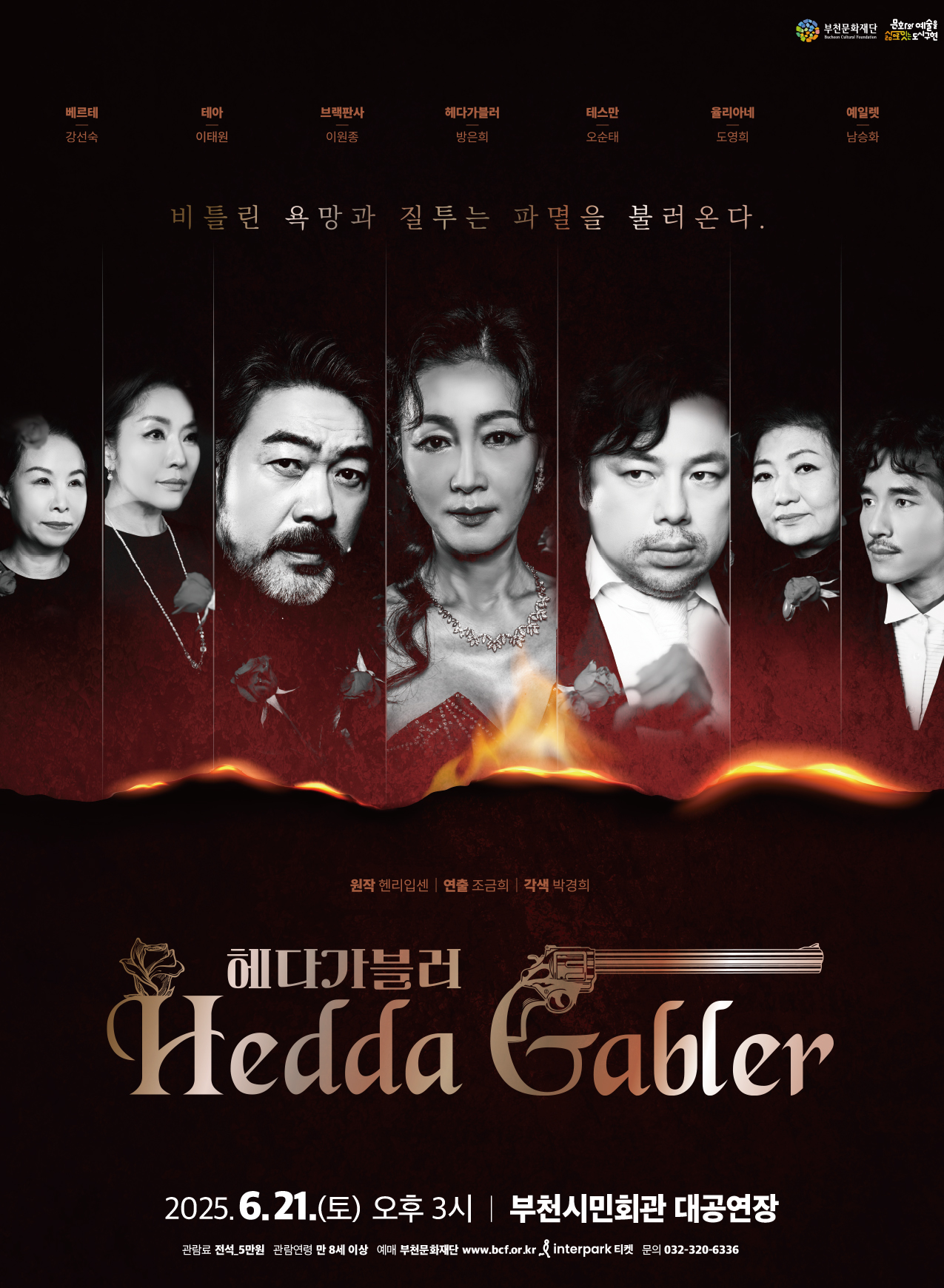 부천문화재단/문화와 예술을 삶으로 잇는 도시 구현/베르테: 강선숙, 테아: 이태원, 브랙판사: 이원종, 헤다가블러: 방은희, 테스만: 오순태, 율리아네: 도영희, 예일렛: 남승화/비틀린 욕망과 질투는 파멸을 불러온다./원작: 헨리입센 | 연출 조금희 |각색 박경희/헤다가블러 Hedda Gabler/2025.6.21.(토) 오후 3시 | 부천시민회관 대공연장/관람료: 전석 5만원, 관람연령: 만 8세 이상, 예매: 부천문화재단 www.bcf.or.kr & interpark 티켓, 문의 032-320-6336