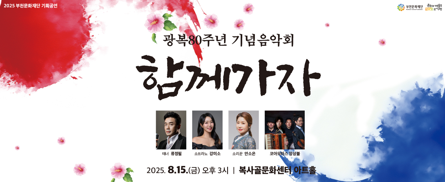 2025 부천문화재단 기획공연 / 부천문화재단 / 문화와 예술을 삶ㅎ으로 잇는 도시 구연 /  광복80주년 기념음악회 함께가자/ 테너 류정필 / 소프라노 강미소 / 소리꾼 안소은 / 코아모러스 앙상블 / 2025. 8.15.(금) 오후 3시 | 복사골문화센터 아트홀
