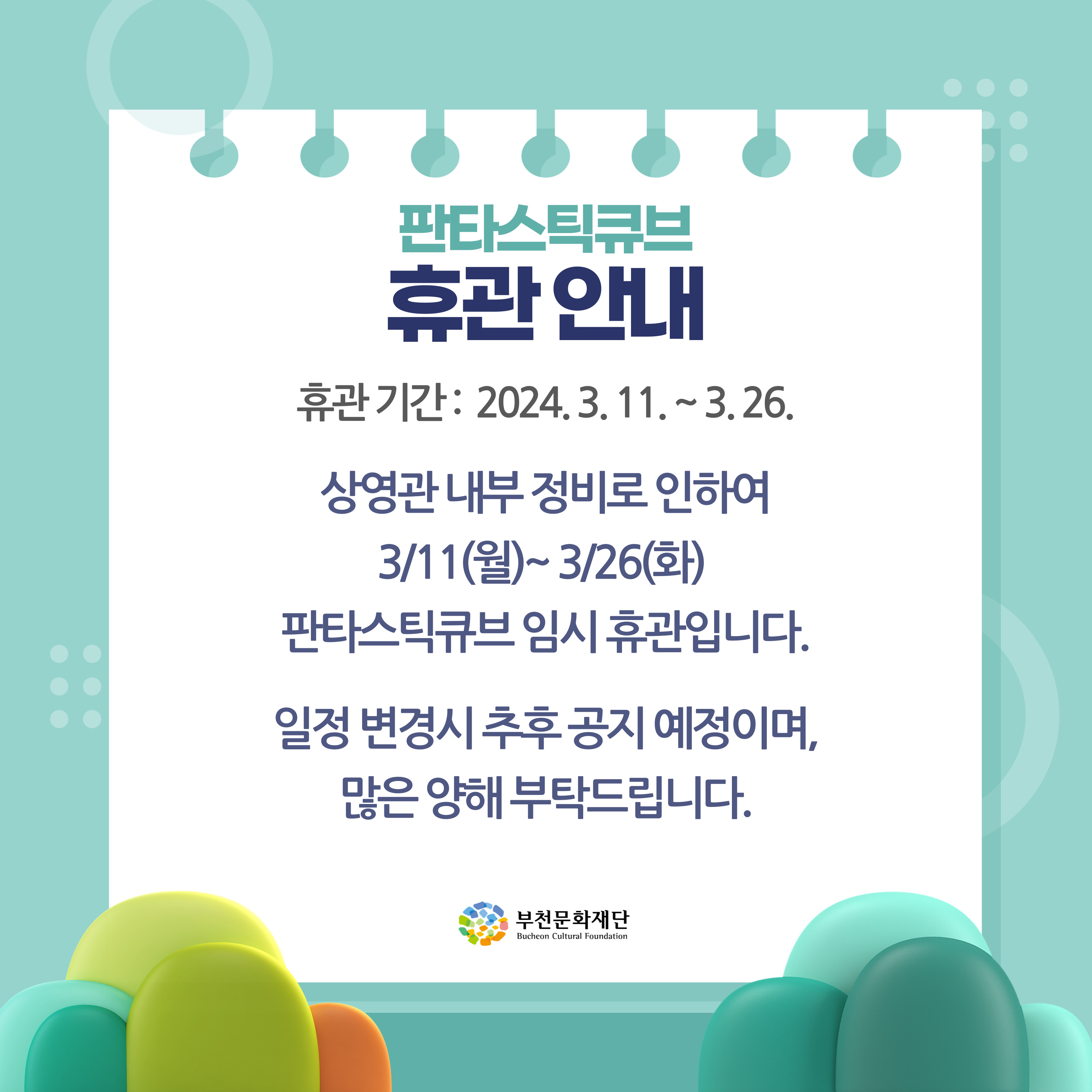 판타스틱큐브 휴관안내/휴관기간: 2024.3.11.~3.26. /상영관 내부 정비로 인하여 3/11(월)~3/26(화) 판타스틱큐브 임시 휴관입니다./일정 변경시 추후공지예정이며, 많은 양해부탁드립니다./ 부천문화재단 Bucheon Cultural Foundation